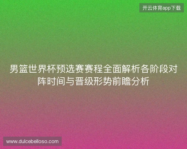 男篮世界杯预选赛赛程全面解析各阶段对阵时间与晋级形势前瞻分析