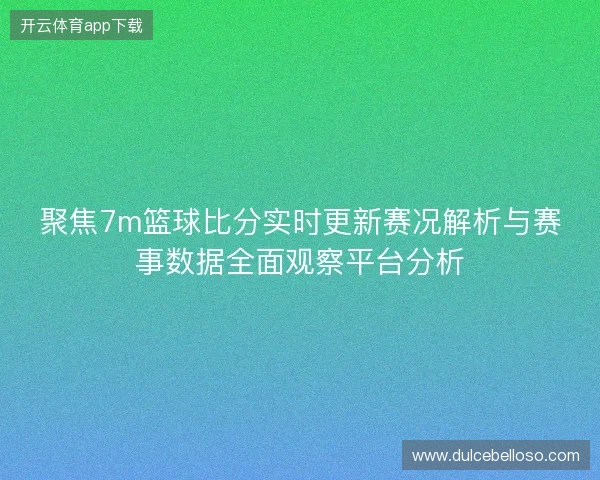 聚焦7m篮球比分实时更新赛况解析与赛事数据全面观察平台分析