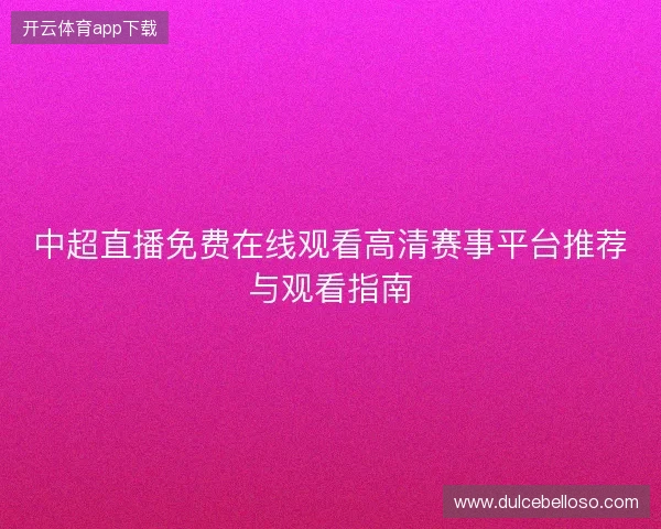 中超直播免费在线观看高清赛事平台推荐与观看指南 中超直播免费在线观看高清赛事平台推荐与观看指南