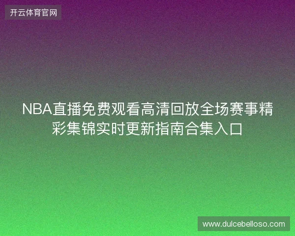 NBA直播免费观看高清回放全场赛事精彩集锦实时更新指南合集入口