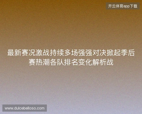 最新赛况激战持续多场强强对决掀起季后赛热潮各队排名变化解析战 最新赛况激战持续多场强强对决掀起季后赛热潮各队排名变化解析战