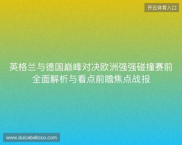 英格兰与德国巅峰对决欧洲强强碰撞赛前全面解析与看点前瞻焦点战报 英格兰与德国巅峰对决欧洲强强碰撞赛前全面解析与看点前瞻焦点战报