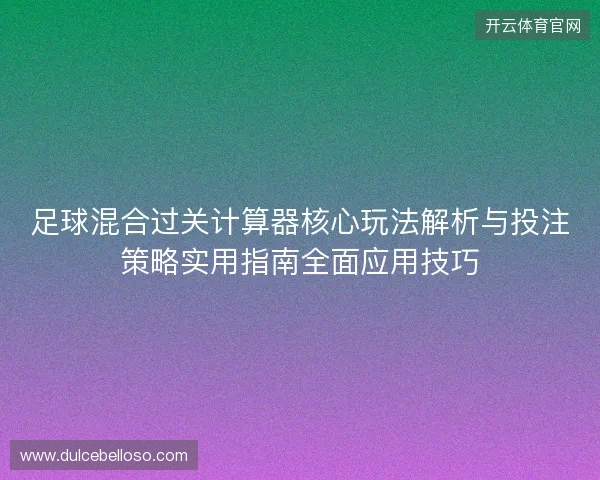 足球混合过关计算器核心玩法解析与投注策略实用指南全面应用技巧 足球混合过关计算器核心玩法解析与投注策略实用指南全面应用技巧