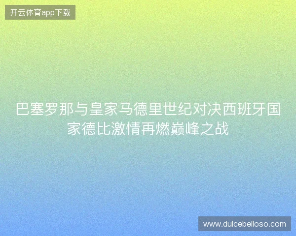 巴塞罗那与皇家马德里世纪对决西班牙国家德比激情再燃巅峰之战 巴塞罗那与皇家马德里世纪对决西班牙国家德比激情再燃巅峰之战