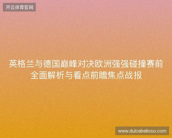 英格兰与德国巅峰对决欧洲强强碰撞赛前全面解析与看点前瞻焦点战报 英格兰与德国巅峰对决欧洲强强碰撞赛前全面解析与看点前瞻焦点战报