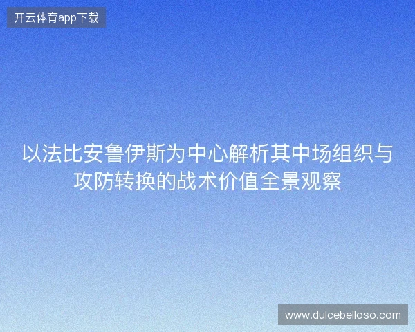 以法比安鲁伊斯为中心解析其中场组织与攻防转换的战术价值全景观察 以法比安鲁伊斯为中心解析其中场组织与攻防转换的战术价值全景观察