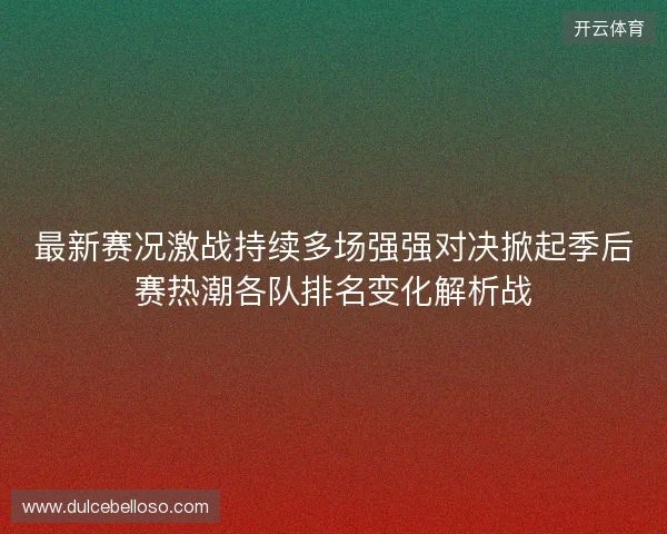 最新赛况激战持续多场强强对决掀起季后赛热潮各队排名变化解析战 最新赛况激战持续多场强强对决掀起季后赛热潮各队排名变化解析战